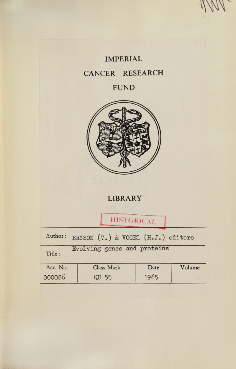 IMPERIAL CANCER RESEARCH FUND LIBRARY Author: beySON (V.) & VOGEL (H.J.) editors Evolving genes and proteins Title :