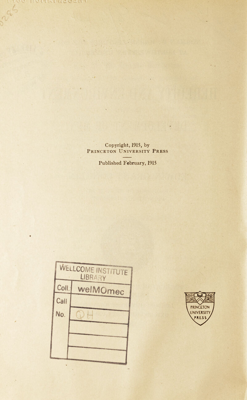 LIVI L ,-v L- ti ■£■ <?■ LI Copyright, 1915, by Princeton University Press Published February, 1915 Ï WElLCOME INSTITUTE LIBRA ¡TY Coll. welMOmec Call No H) T 4