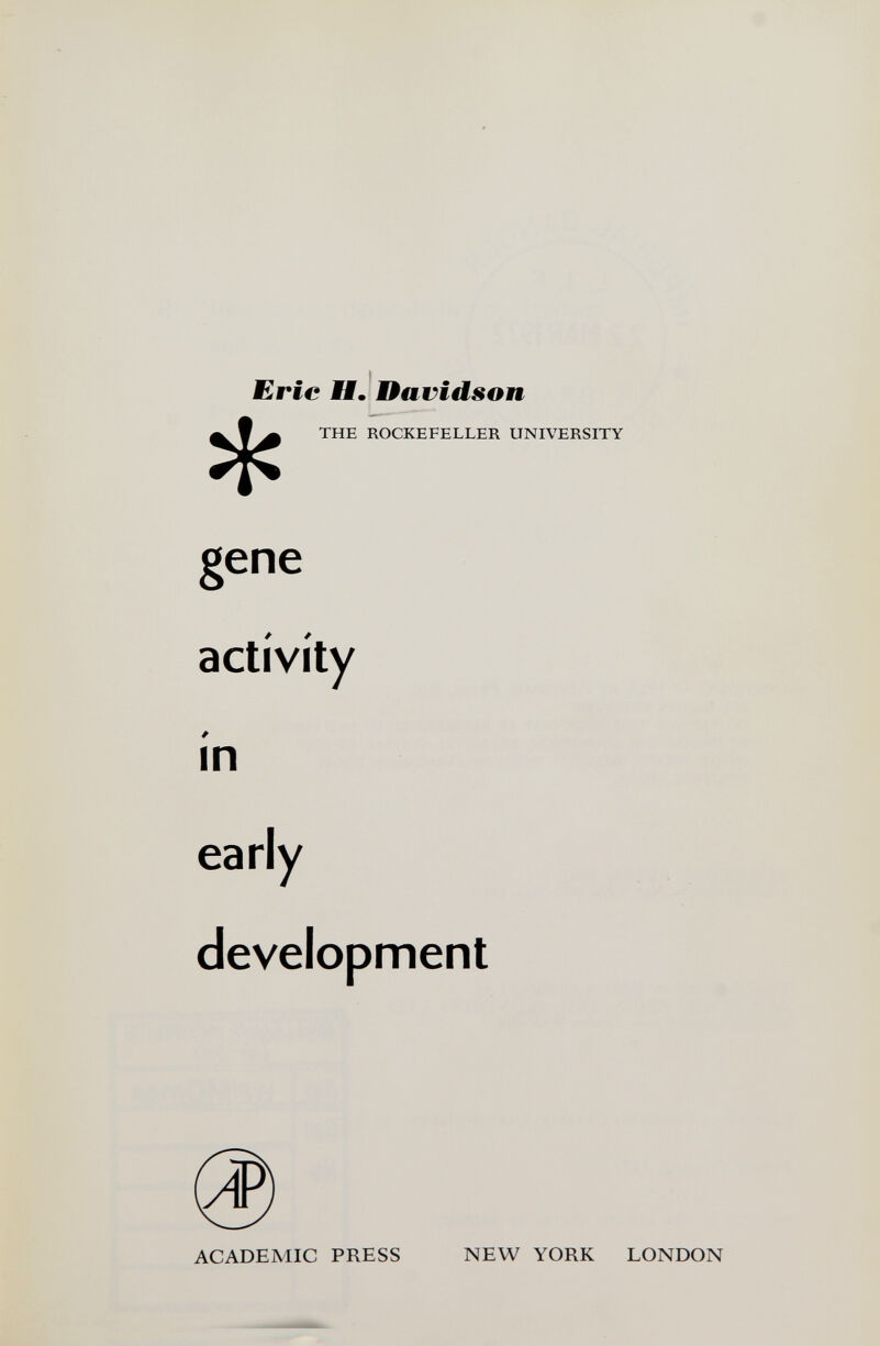 Eric Нш Davidson THE ROCKEFELLER UNIVERSITY gene activity m early development ACADEMIC PRESS NEW YORK
