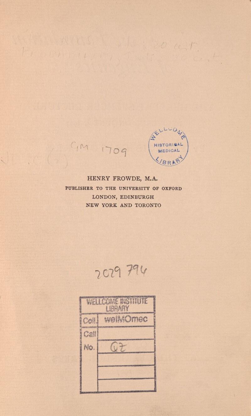 Н о ¿¡ HI8T0RieA.L j MEDICAL 1 ^ÖR & HENRY FROWDE, M.A. PUBLISHER TO THE UNIVERSITY OF OXFORD LONDON, EDINBURGH NEW YORK AND TORONTO 707 °i I MZfoOSnnriE I LIBRARY \m, weiMOmec Call No. Gl