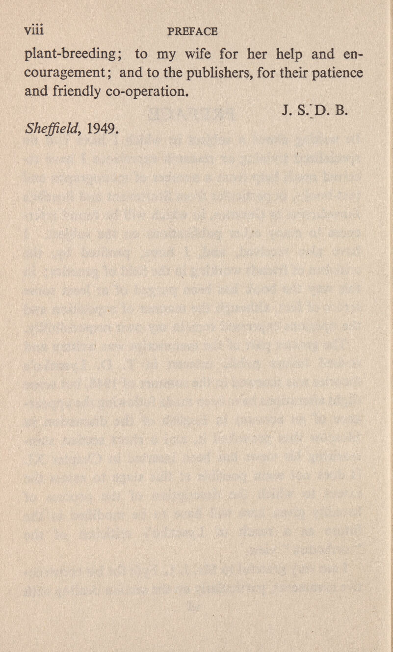 vili PREFACE plant-breeding; to my wife for her help and en¬ couragement ; and to the publishers, for their patience aдd friendly co-operation. Sheffield, 1949. j. s;d. b. A'ài'. , * . '