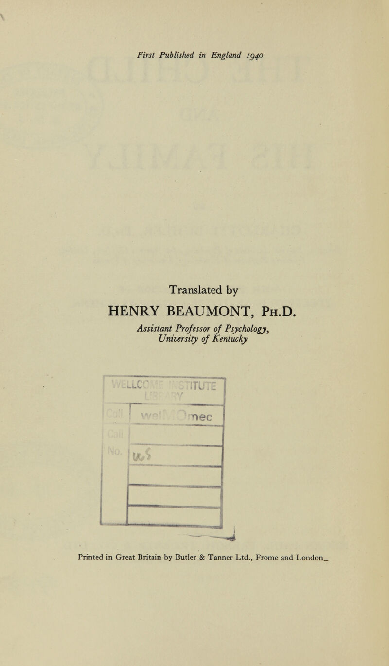 First Published in England ig40 Translated by HENRY BEAUMONT, P h .D. Assistant Professor of Psychology, University of Kentucky ■- , ! nj i E i ^ec t*, ■> ) Printed in Great Britain by Butler & Tanner Ltd., Frome and London_