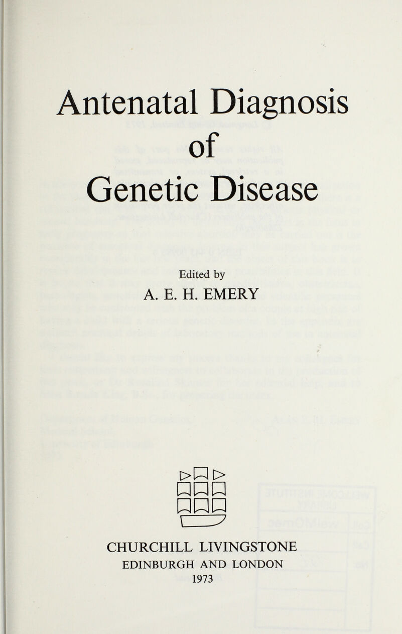 Antenatal Diagnosis of Genetic Disease Edited by A. E. H. EMERY CHURCHILL LIVINGSTONE EDINBURGH AND LONDON 1973