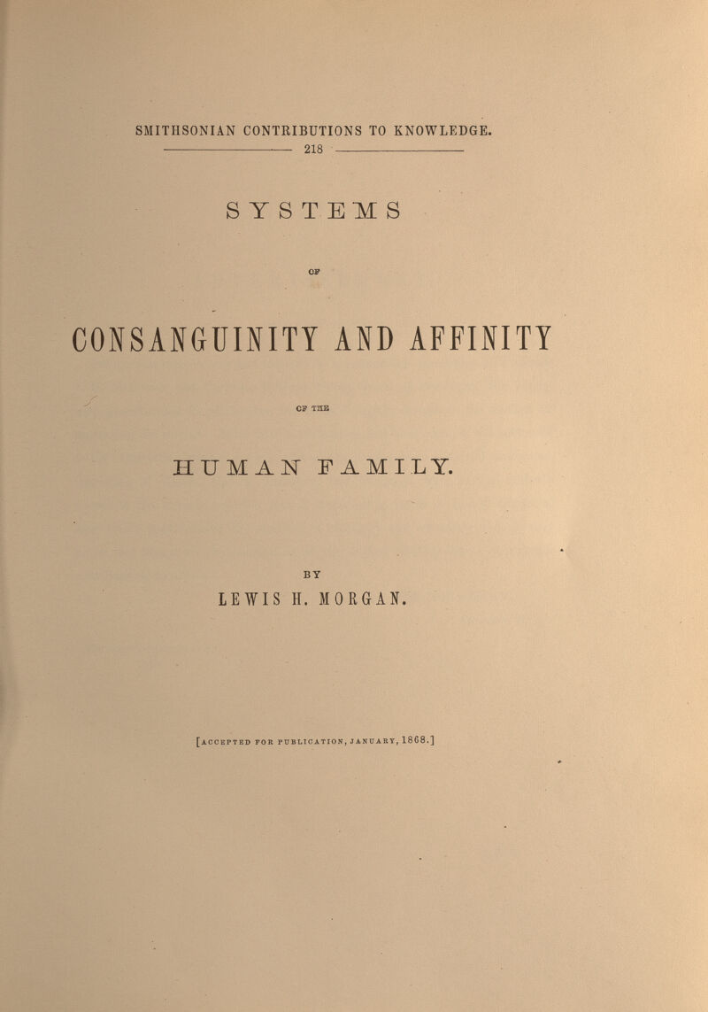SMITHSONIAN CONTRIBUTIONS TO KNOWLEDGE. —  218  SYSTEMS 07 CONSANGUINITY AND AFFINITY c7 t2xa HUMAN FAMILY. BY LEWIS H. MORGAN. [accepted foe publication, janttabt, 1868.]