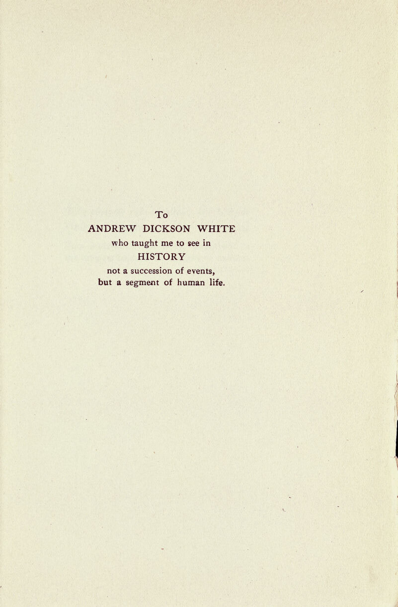 To ANDREW DICKSON WHITE who taught me to see in HISTORY not a succession of events, but a segment of human life.