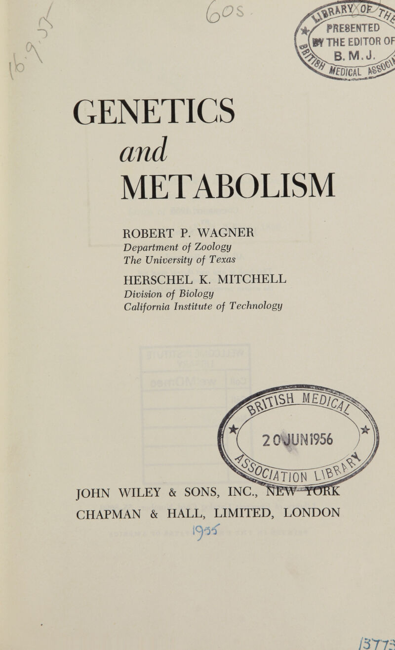 GENETICS and METABOLISM ROBERT P. WAGNER Department of Zoology The University of Texas HERSCHEL K. MITCHELL Division of Biology California Institute of Technology JOHN WILEY & SONS, INC., CHAPMAN & HALL, LIMITED, LONDON /377: