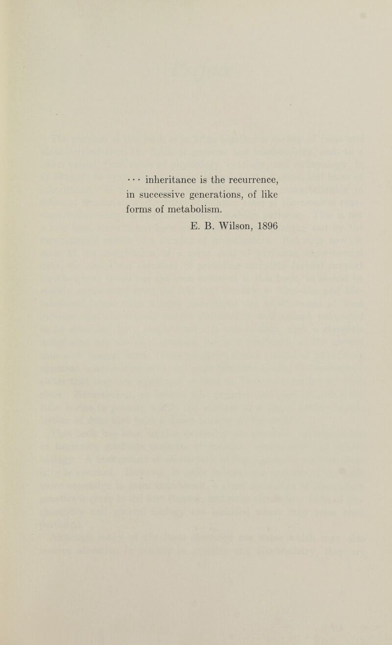 • • • inheritance is the recurrence, in successive generations, of like forms of metabolism. E. B. Wilson, 1896