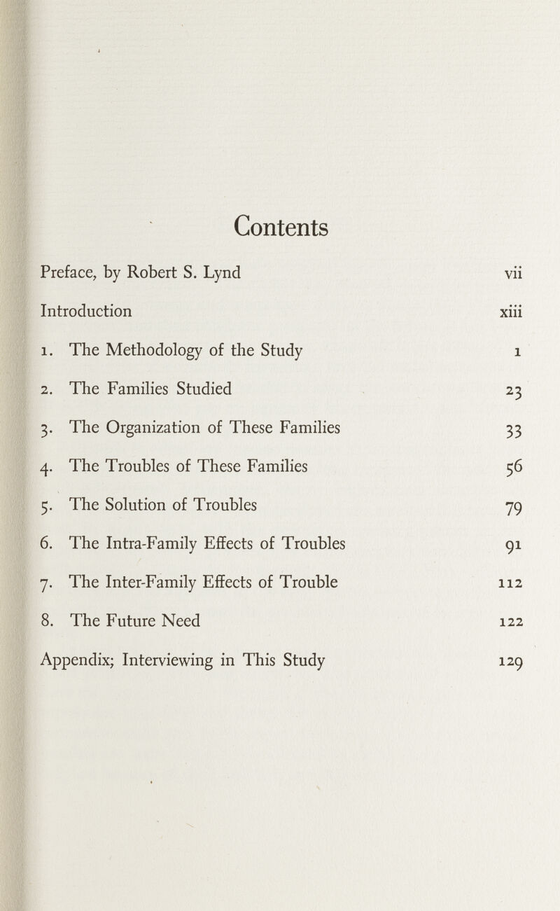 Contents Preface, by Robert S. Lynd Introduction 1. The Methodology of the Study 2. The Famihes Studied 3. The Organization of These Famihes 4. The Troubles of These Families 5. The Solution of Troubles 6. The Intra-Family Effects of Troubles 7. The Inter-Family Effects of Trouble 8. The Future Need Appendix; Interviewing in This Study