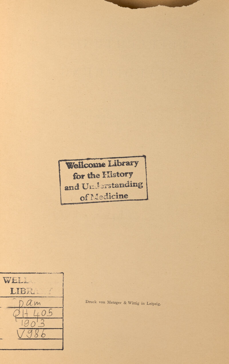 Wellcome Library for the History and Uii:Ì3rstaii<IÌ2ig ofr.ledicîîie WELL,.. П lib; ¿l- Ил п ОЗ ' ¡90^3 \7ЖГ Druck von Metzger & Wittig in Leipzig.