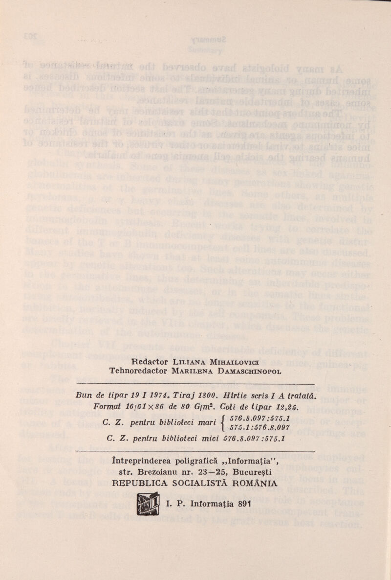 Redactor Liliana Mihailovici Tehnoredactor Marilena Damaschinopol Ban de tipar 19 I 1974 . Tiraj 1800. Hlrtie scris I A tratatà. Format 16¡6lx86 de 80 Gjm 2 . Coli de tipar 12,25. „ ~ . • . f 576.8.097:575.1 C. Z. pentru bM iota »man j C. Z. pentru biblioteci mici 576.8.097:575.1 íntreprinderea poligrafica „Informatia”, str. Brezoianu nr. 23—25, Bucure§ti REPUBLICA SOCIALISTA ROMANIA IfjjJ I. P. Inforraatia 891