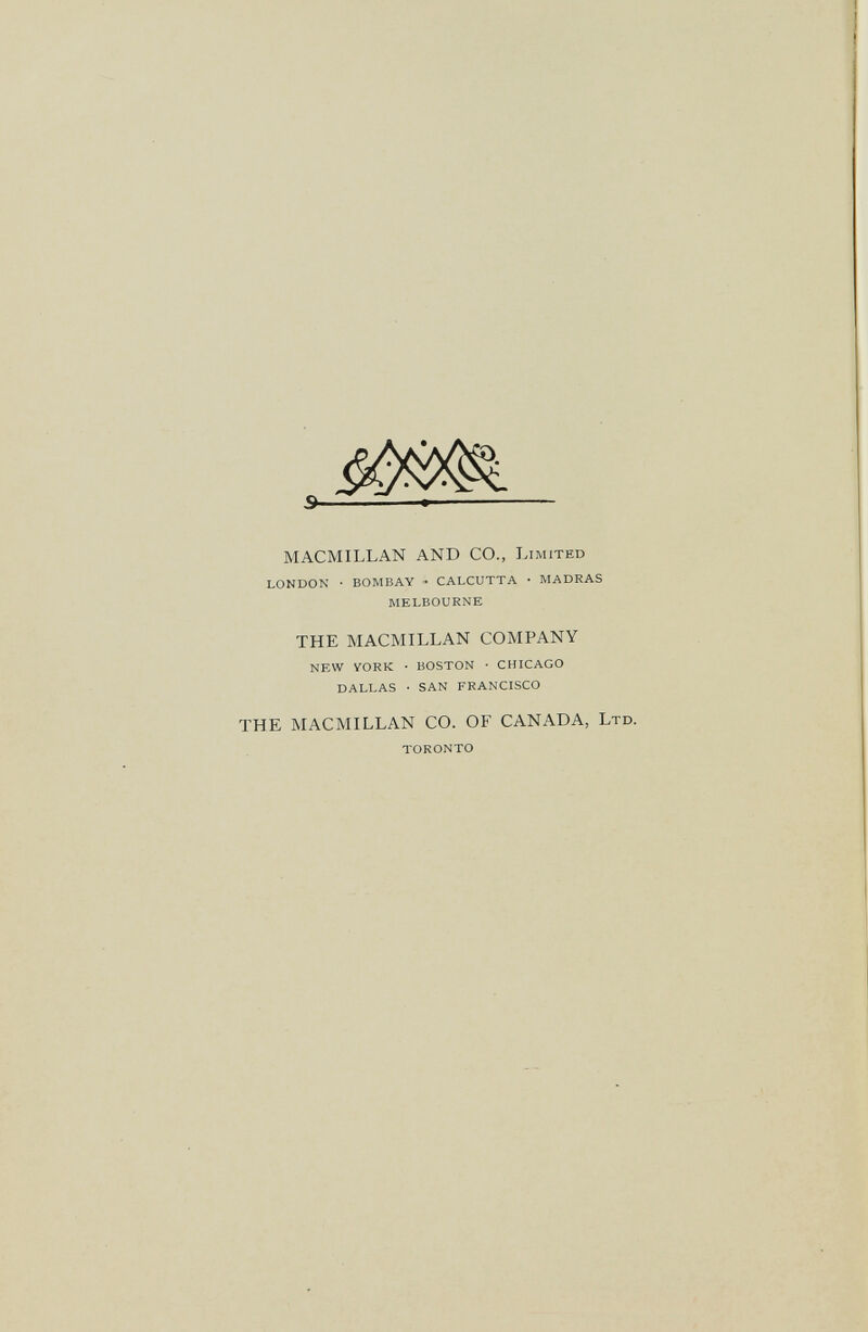 MACMILLAN AND CO., LIMITED LONDON • BOMBAY • CALCUTTA • MADRAS MELBOURNE THE MACMILLAN COMPANY NEW VORK • BOSTON ■ CHICAGO DALLAS • SAN FRANCISCO THE MACMILLAN CO. OF CANADA, LTD. TORONTO