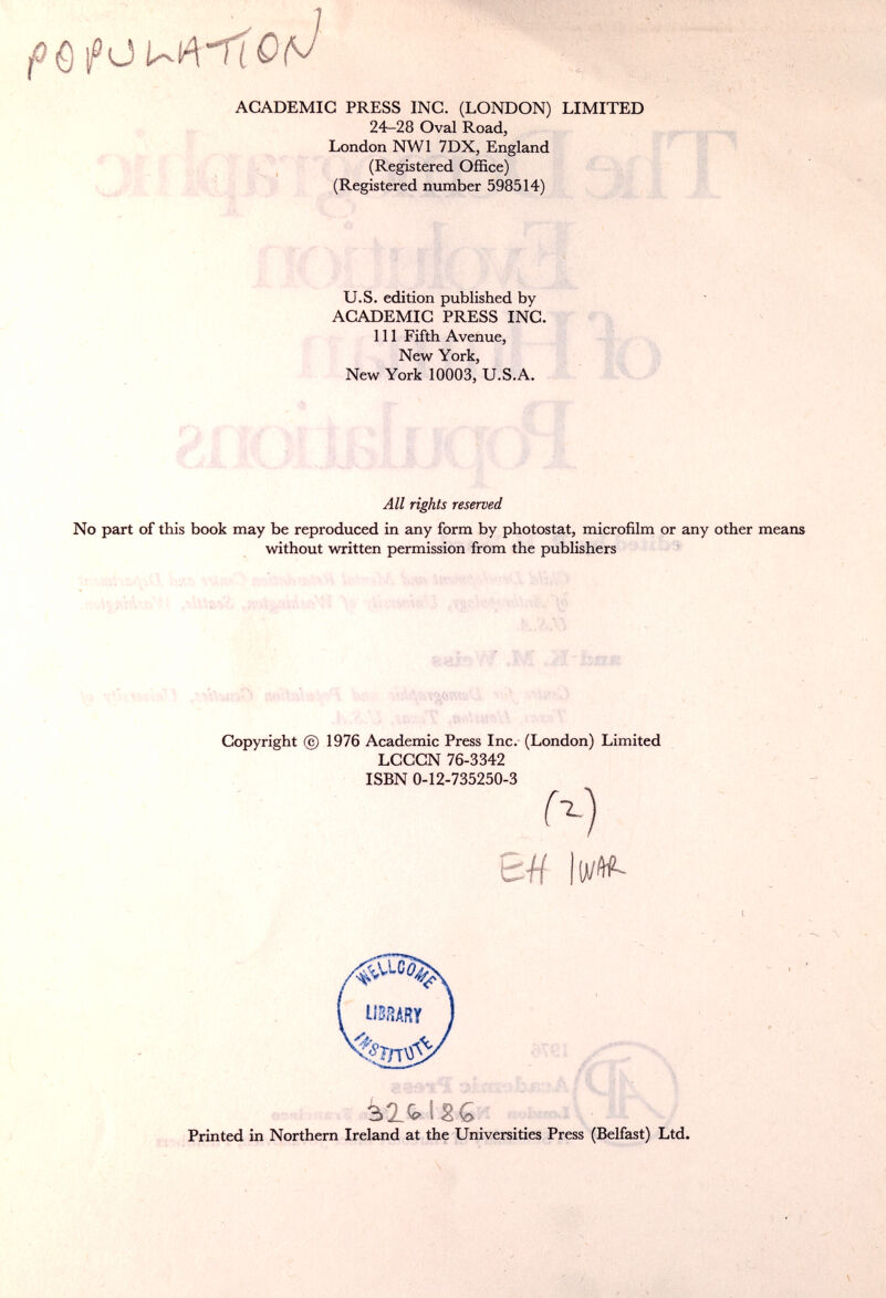 И' t ДК у' I ;, A4 ' io :; г'^' -'Vi ACADEMIC PRESS INC. (LONDON) LIMITED 2^28 Oval Road, London NWl 7DX, England ^ (Registered Office) s Д f (Registered number 598514) к f'fr U.S. edition published by ACADEMIC PRESS INC. Ill Fifth Avenue, New York, New York 10003, U.S.A. 1 All rights reserved No part of this book may be reproduced in any form by photostat, microfilm or any other means without written permission from the publishers Copyright © 1976 Academic Press Inc. (London) Limited LCCCN 76-3342 ISBN 0-12-735250-3 N ЪЦ lii/wt me I ■..... T 315.186' Printed in Northern Ireland at the Universities Press (Belfast) Ltd.