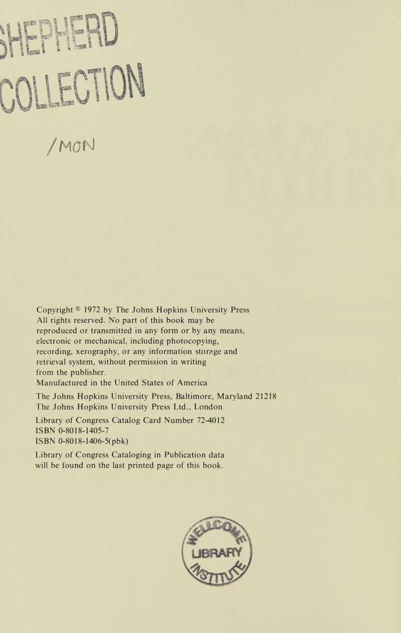 /MöN Copyright ® 1972 by The Johns Hopkins University Press All rights reserved. No part of this book may be reproduced or transmitted in any form or by any means, electronic or mechanical, including photocopying, recording, xerography, or any information storage and retrieval system, without permission in writing from the publisher. Manufactured in the United States of America The Johns Hopkins University Press, Baltimore, Maryland 21218 The Johns Hopkins University Press Ltd., London Library of Congress Catalog Card Number 72-4012 ISBN 0-8018-1405-7 ISBN 0-80I8-1406-5(pbk) Library of Congress Cataloging in Publication data will be found on the last printed page of this book.