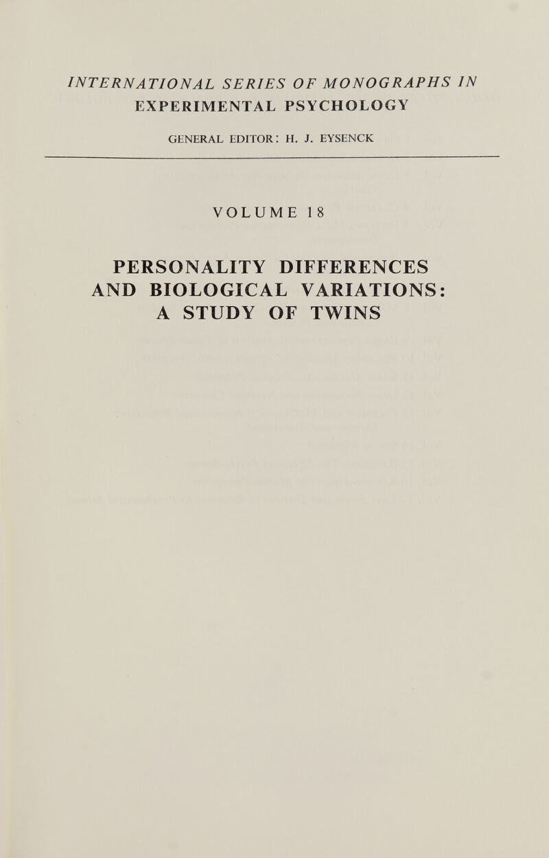 INTERNATIONAL SERIES OF MONOGRAPHS IN EXPERIMENTAL PSYCHOLOGY GENERAL EDITOR: H. J. EYSENCK VOLUME 18 PERSONALITY DIFFERENCES AND BIOLOGICAL VARIATIONS: A STUDY OF TWINS