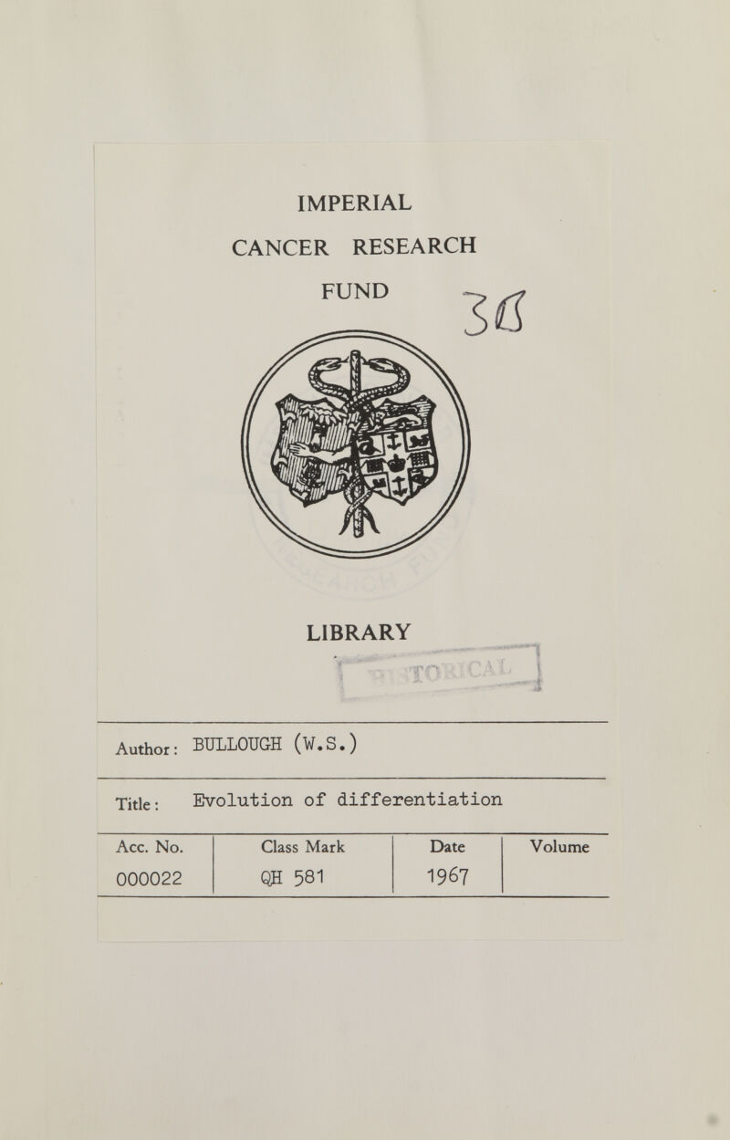 IMPERIAL CANCER RESEARCH FUND Zß LIBRARY Author: BÏÏLLOUGH (¥.S.) Title: Eîvolution of differentiation