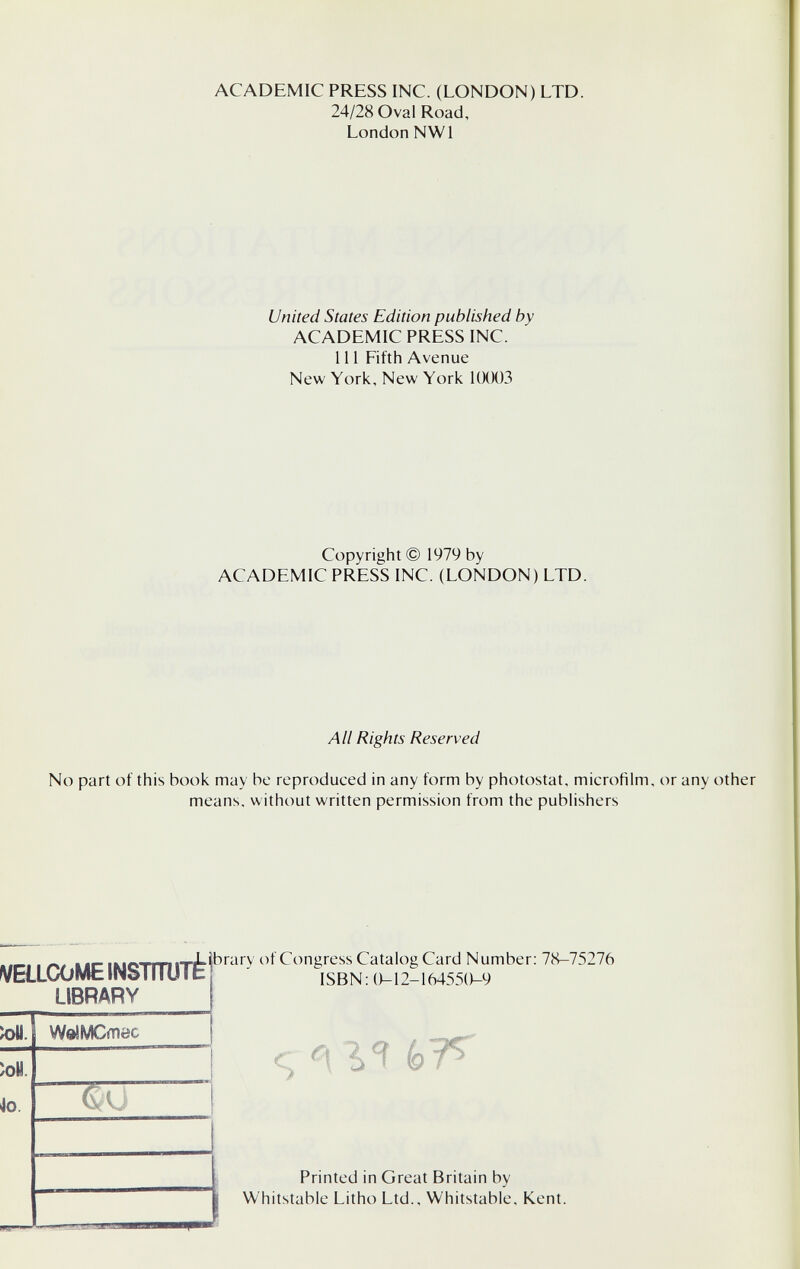 ACADEMIC PRESS INC. (LONDON) LTD. 24/28 Oval Road, London NWl United States Edition published by ACADEMIC PRESS INC. 111 Fifth Avenue New York, New York 1(KK)3 Copyright © 1979 by ACADEMIC PRESS INC. (LONDON) LTD. No part of this book may be reproduced in any form by photostat, microfilm, or any other means, w ithout written permission from the publishers j Whitstable Litho Ltd., Whitstable, Kent. All Rights Reserved Printed in Great Britain by