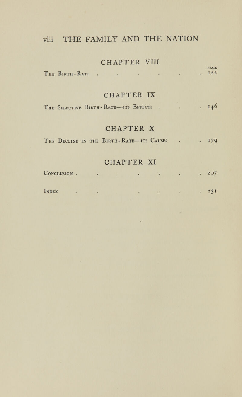 viii THE FAMILY AND THE NATION CHAPTER VIII PAGE The Birth-Rate . . . . . .122 CHAPTER IX The Selective Birth-Rate—its Effects 146 CHAPTER X The Decline in the Birth-Rate—its Causes . .179 CHAPTER XI Conclusion ...... . 207 Index . , . . . . .231