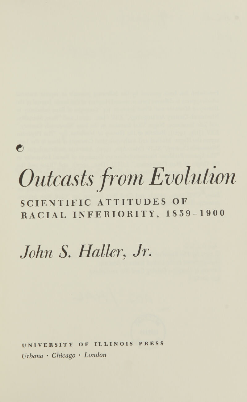 f) Outcasts from Evohition SCIENTIFIC ATTITUDES OF RACIAL INFERIORITY, 1859-1900 John S. Holler, Jr. UNIVERSITY OF ILLINOIS PRESS Urbana ♦ Chicago • London