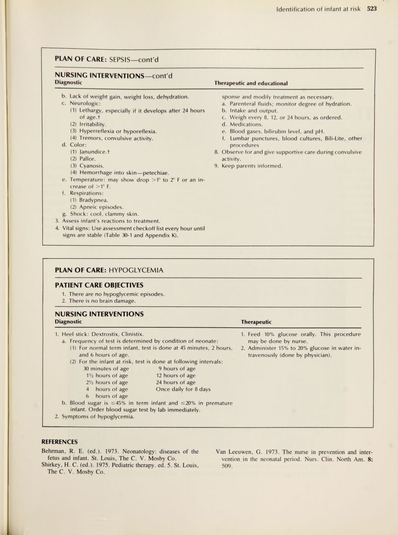 Identification of infant at risk 523 REFERENCES Behrman, R. E. (ed.). 1973. Neonatology: diseases of the fetus and infant. St. Louis, The C. V. Mosby Co. Shirkey, H. C. (ed.). 1975. Pediatric therapy, ed. 5. St. Louis, The C. V. Mosby Co. Van Leeuwen, G. 1973. The nurse in prevention and inter¬ vention in the neonatal period. Nurs. Clin. North Am. 8: 509.
