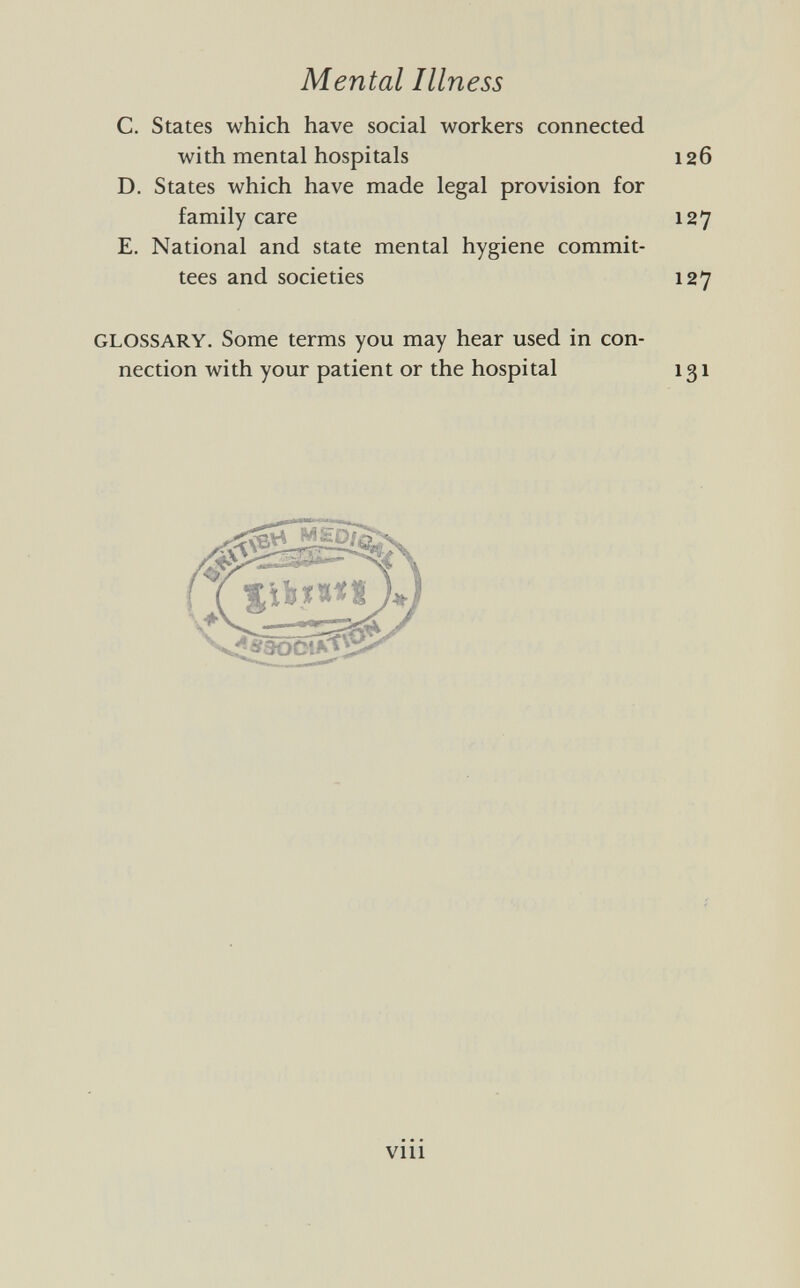 C. States which have social workers connected with mental hospitals 126 D. States which have made legal provision for family care 127 E. National and state mental hygiene commit tees and societies 127 glossary. Some terms you may hear used in con nection with your patient or the hospital 131