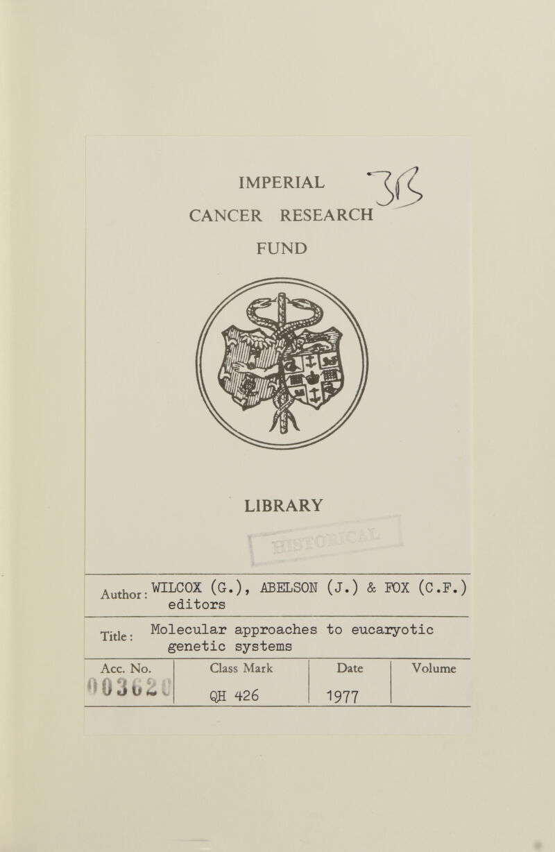 IMPERIAL CANCER RESEARCH FUND LIBRARY Author : .WILCOX (G.), iffiELSON (j.) & FOX (C.F.) editors Title- Molecular approaches to eucaryotic genetic systems