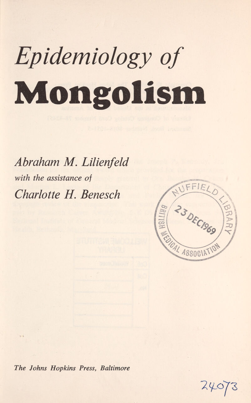 Epidemiology of Mongolism Abraham M. Lilienfeld with the assistance of Charlotte H. Benesch The Johns Hopkins Press, Baltimore 2i^djz