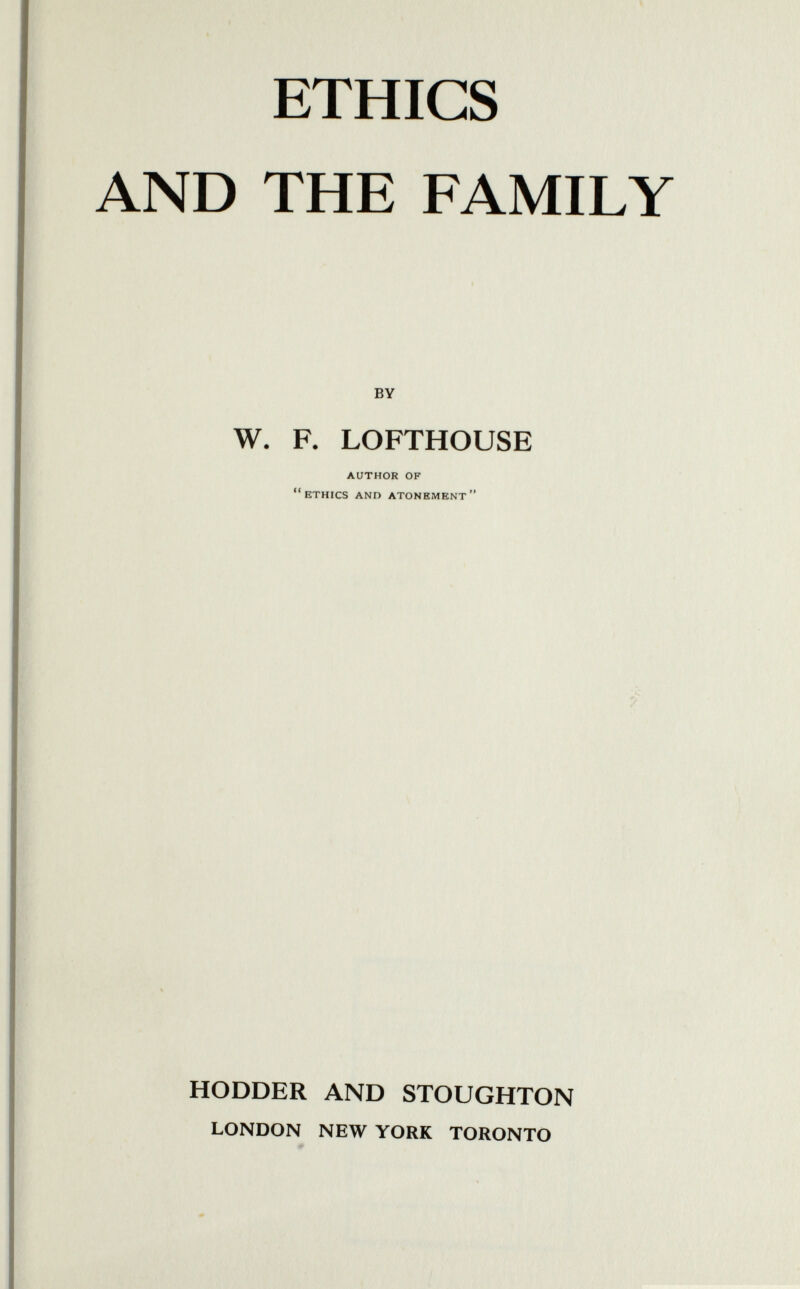 ETHICS AND THE FAMILY by W. F. LOFTHOUSE AUTHOR OF HODDER AND STOUGHTON london new york toronto