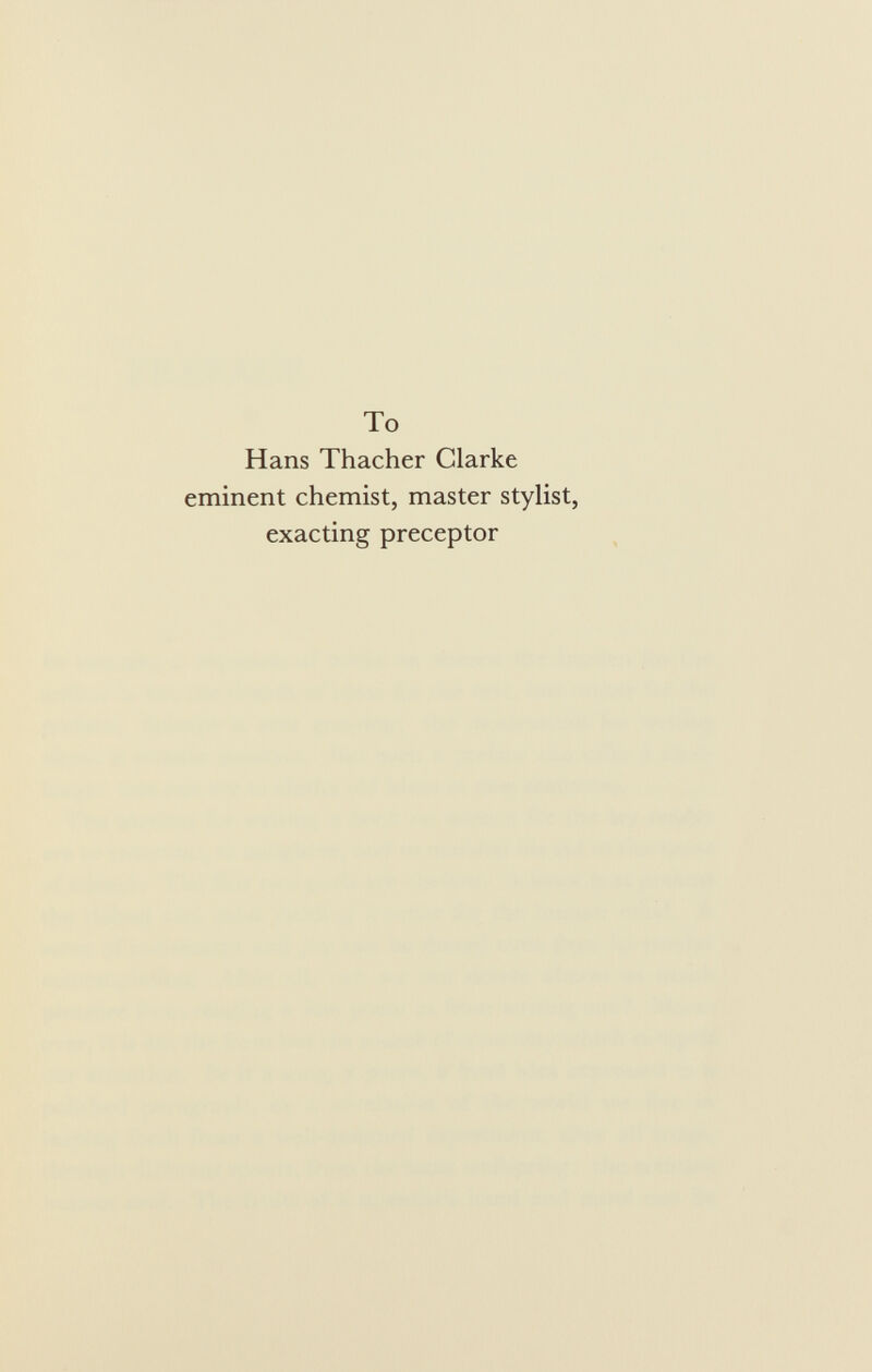 To Hans Thacher Clarke eminent chemist, master stylist, exacting preceptor