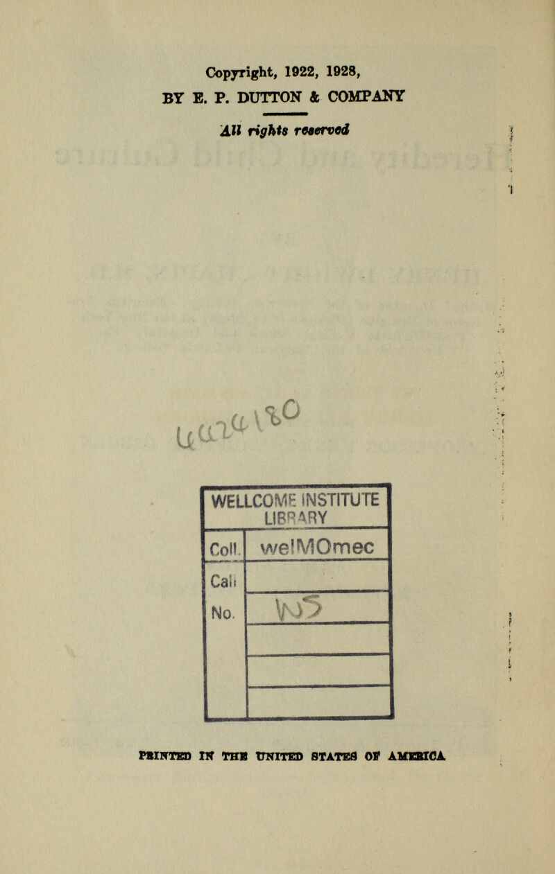 Copyright, 1922, 1928, BY E. P. DUTTON & COMPANY All righls reserved ,CA1° WELLCOME INSTITUTE LIBRARY Coli wefMOmec Cai. No. V w PMHTED IN THB UNITED STATES Oí AMEBICA.