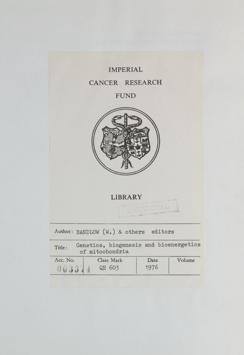 IMPERIAL CANCER RESEARCH FUND LIBRARY Author: BMDLOW (W. ) & others editors Genetics, biogenesis and bioenergetics of mitochondria Acc. No. Class Mark Date Volume *£ U si «J* i 4 QH 603 1976