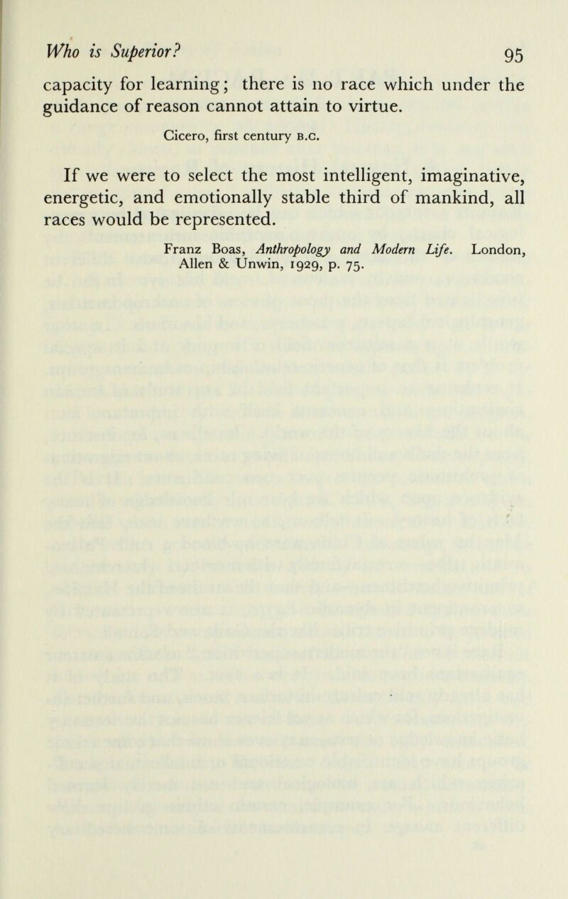 capacity for learning; there is no race which under the guidance of reason cannot attain to virtue. Cicero, first century b.c. If we were to select the most intelligent, imaginative, energetic, and emotionally stable third of mankind, all races would be represented. Franz Boas, Anthropology and Modern Life. London, Allen & Unwin, 1929, p. 75.