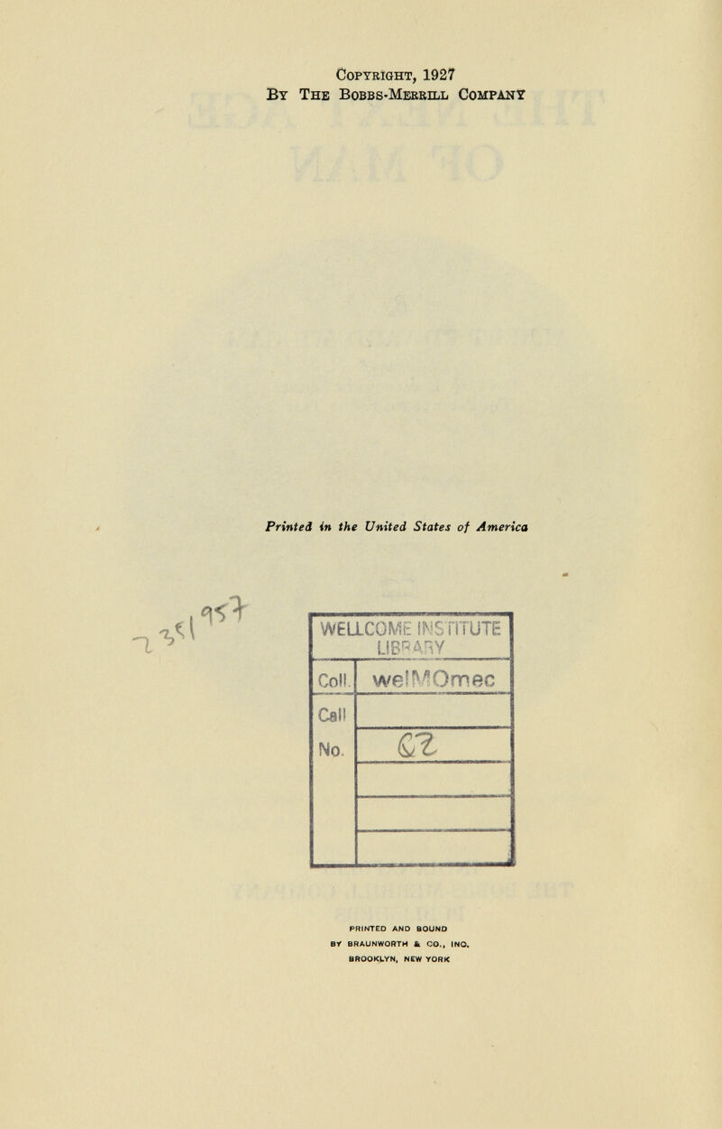 Copyright, 1927 B y T he B obbs- M errill C ompany Printed in the United States of America WELLCOME INTTiTUTE LIBRARY Col! weî^Omec Cali No QZ PRINTED AND BOUND BY BRAUNWORTH & CO., INO. BROOKLYN, NEW YORK