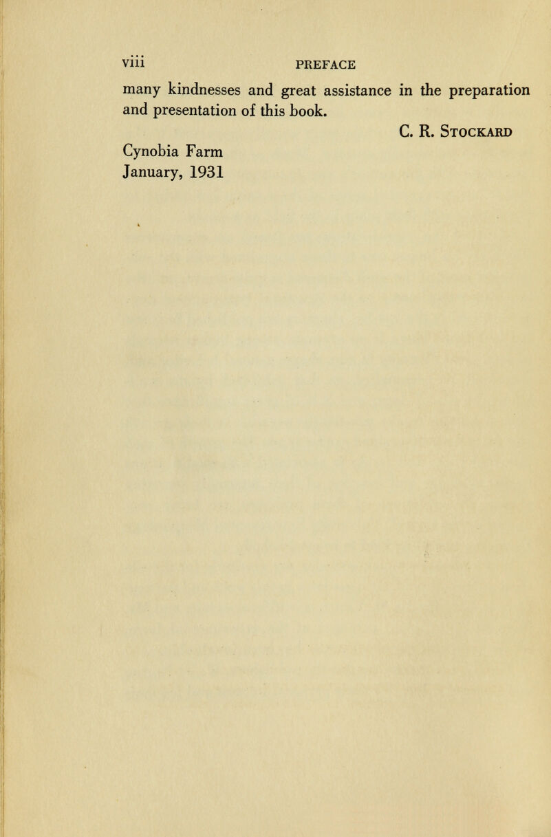 vili PREFACE many kindnesses and great assistance in the preparation and presentation of this book. C. R. Stockard Cynobia Farm January, 1931