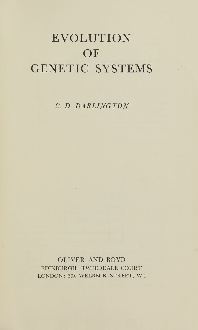 EVOLUTION OF GENETIC SYSTEMS с. D. DARLINGTON OLIVER AND BOYD EDINBURGH: TWEEDDALE COURT LONDON: 39a WELBEGK STREET, W.l