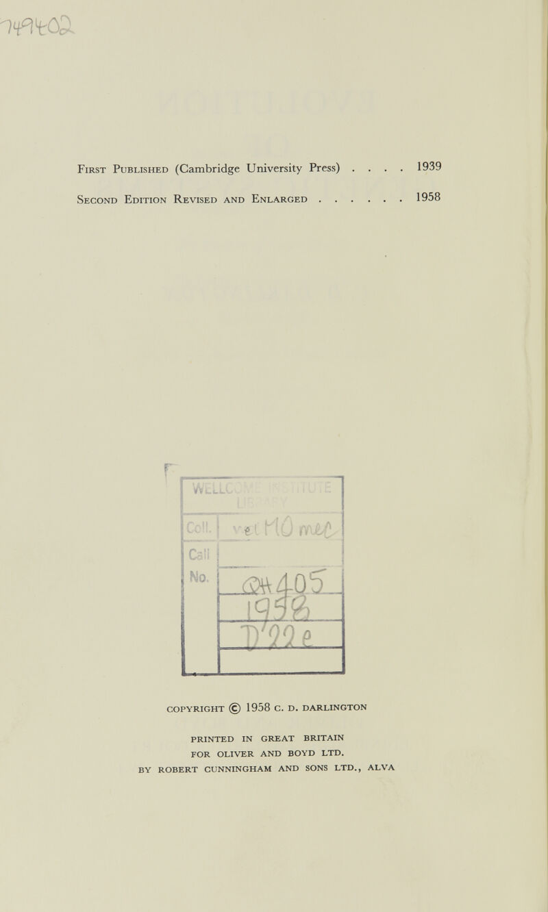 First Published (Cambridge University Press) .... 1939 Second Edition Revised and Enlarged 1958 Cali Lía\ 40.51. о о copyright © 1958 с. d. darlington printed in great britain for oliver and boyd ltd. by robert cunningham and sons ltd., alva