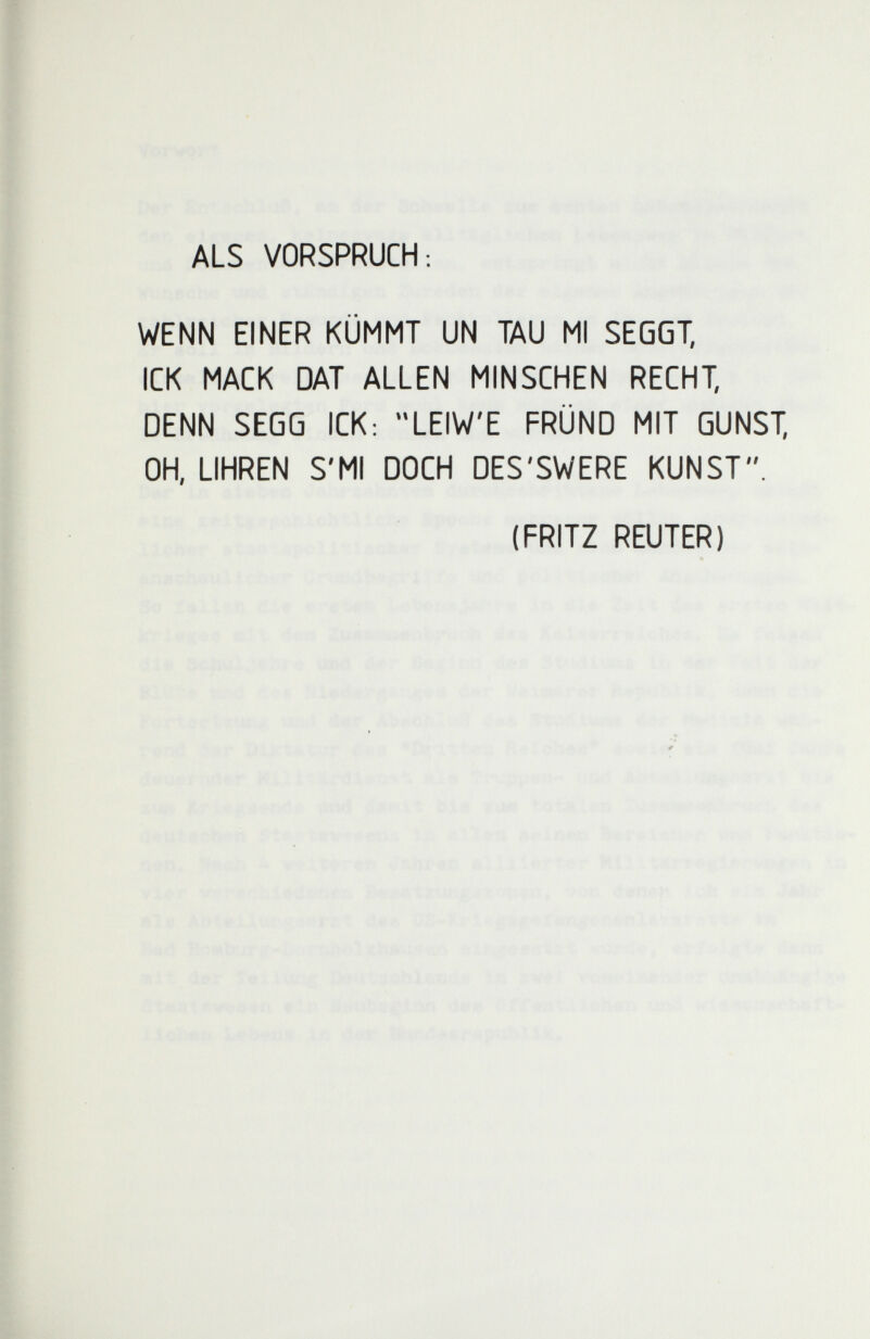 ALS VORSPRUCH: WENN EINER KÜMMT UN TAU MI SEGGT, ICK MACK DAT ALLEN MINSCHEN RECHT, DENN SEGQ ICK; LEIW'E FRÜND MIT GUNST, OH, UHREN S'MI DOCH DES'SWERE KUNST. (FRITZ REUTER)