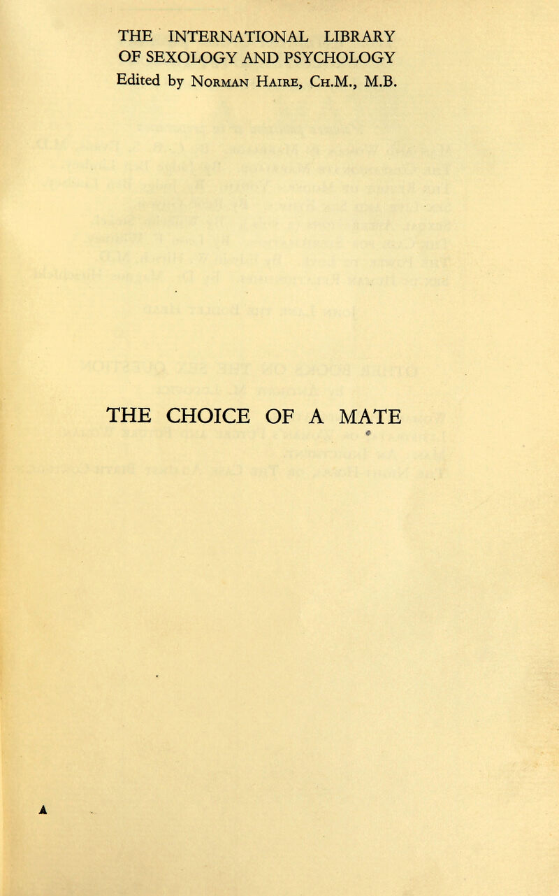 THE INTERNATIONAL LIBRARY OF SEXOLOGY AND PSYCHOLOGY Edited by Norman Haire, Ch.M., M.B. THE CHOICE OF A MATE