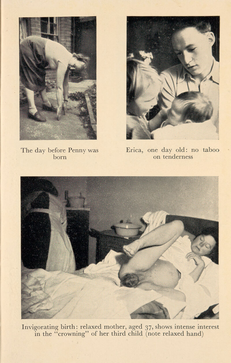 The day before Penny was born Erica, one day old; no taboo on tenderness Invigorating birth: relaxed mother, aged 37, shows intense interest in the crowning of her third child (note relaxed hand)