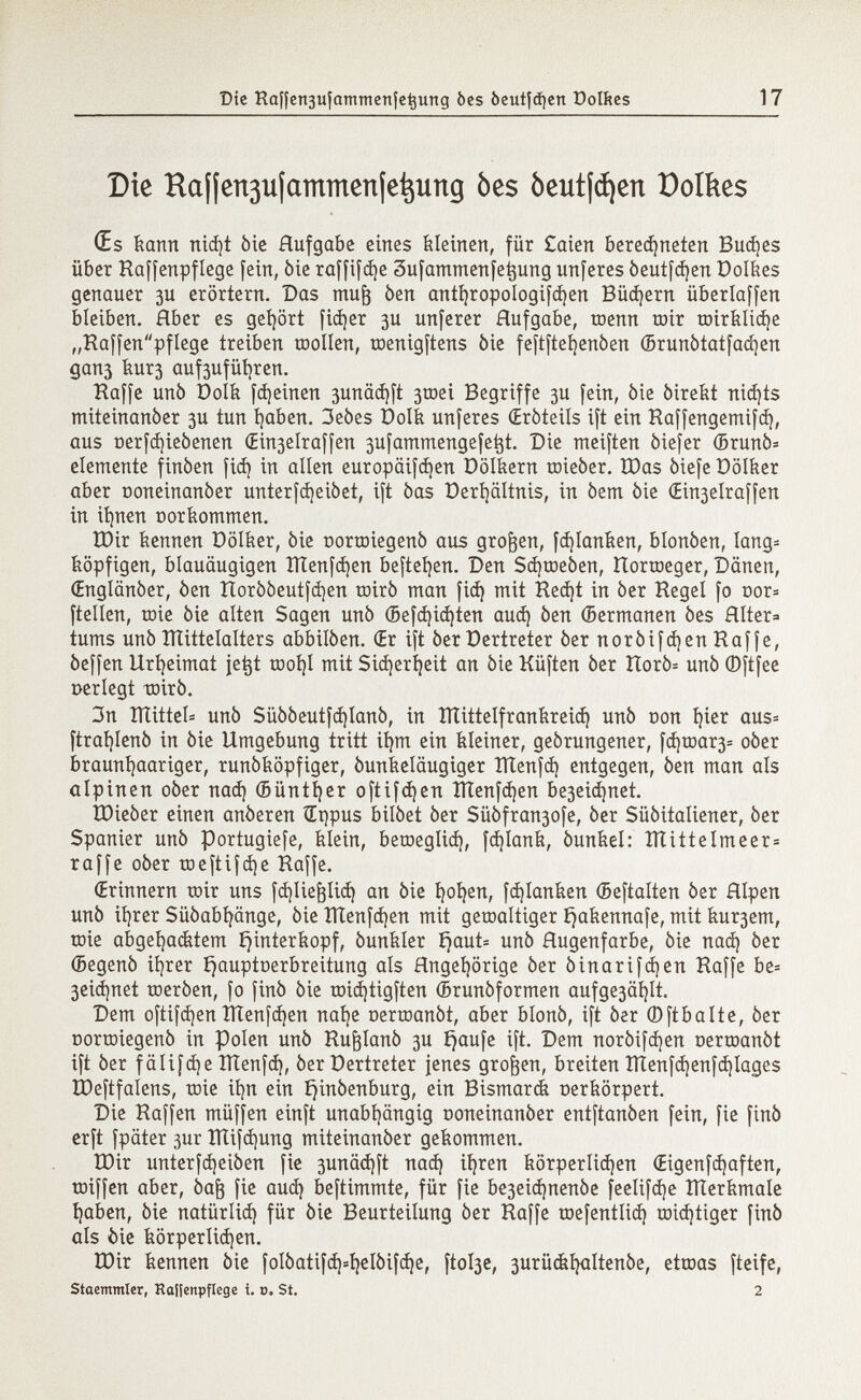 Die Raifen3ufammenfe^ung bes òeutjcf)ctt Oolites 17 Die Kafjert3ii(ammenjet}ung òes òeutjdjen Dolkes (Es kann niá)t òic Hufgabe eines kleinen, für £aien beregneten Budjes über Haffenpflege fein, òie raffifd)e 3ufammenfe^ung unferes òeutfcfyen Dolftes genauer 3U erörtern. Das mufj òen antfyropologifdjen Büchern überlaffen bleiben. Hber es gehört ficher 3U unferer Hufgabe, menn roir toiríilicí}e „Raffenpflege treiben toollen, toenigftens òie feftfteljenòen ©runòtatfadjen gan3 kur3 auf3ufüfyren. Haffe unò Dolfe fájeinen 3unäd)ft 3roei Begriffe 3U fein, òie òirefet nichts miteinanòer 3U tun fyaben. 3eòes Oolk unferes (Eròteils ift ein Raffengemifá), aus oerfd)ieòenen (Ein3elraffen 3ufammengefe^t. Die meiften òiefer ©runò= elemente finòen fid) in allen europäifd)en Dölkern œieôer. IDas òiefe üölker aber ooneinanòer unterfcfyeiòet, ift òas üerljältnis, in òem òie Œin3elraffen in it)nen üorkommen. IDir kennen üölfeer, òie nortoiegenò aus großen, fá)Ianken, blonòen, lang* köpfigen, blauäugigen ÏÏÏenfdjen befielen. Den Sd)tt)eòen, tlortoeger, Dänen, (Englânôer, óen Roròòeutfcfyen rotrò man fid) mit Redjt in òer Hegel fo nor* ftellen, toie òie alten Sagen unò ffiefá)iá)ten aud) òen ©ermanen òes HIter= turns unò Mittelalters abbilòen. Œr ift òer Vertreter òer noròifdjen Raffe, òeffen Urheimat jetjt rool)I mit Sid)erí)eit an òie Hüften òer ttorò= unò ©ftfee Derlegt toirò. 3n ITTitteI= unò Süóóeutfá)lanó, in HTittelfranfereià) unò Don fyier aus* ftrat}Ienò in òie Umgebung tritt ifym ein kleiner, geòrungener, fd)toar3= oòer braunfyaariger, runòkopfiger, ôunkelâugiger ÏÏÏenfd) entgegen, òen man als alpinen oòer nací) ©üntíjer oftifcfyen Hîenfâjen be3eid)net. IDteòer einen anòeren Œppus bilòet òer Süófran3ofe, òer Süóitaliener, òer Spanier unò portugiefe, Hein, beroeglid), filanti, òunkel: ÎÏÏitteImeer= raffe oòer toeftifdje Raffe. (Erinnern toir uns fdjliefjlid) an òie í)oí)en, fd)Ianken (Beftalten òer Hipen unò itjrer Sûôabfyânge, òie lílenfájen mit geroaltiger íjakennafe, mit ku^em, toie abgehacktem Hinterkopf, òunkler íjaut= unò Hugenfarbe, òie nad) òer ©egenò ifyrer ijauptoerbreitung als Rngefyörige òer òinarifcfyen Haffe be= 3eid)net toeròen, fo finò òie toid)tigften ©runòformen aufge3äi)lt. Dem oftifá)en îïïenfdjen nalje oertoanòt, aber blonò, ift òer ©ft bait e, òer oortoiegenò in Polen unò Rujjlanò 3U i?aufe ift. Dem noròifdjen oertoanòt ift òer f ä li [á) e ÎÏÏenfd), òer Dertreter jenes großen, breiten HTenfd)enfd)Iages ÏDeftfalens, toie ifyn ein i)inòenburg, ein Bismarck oerkörpert. Die Haffen müffen einft unabhängig coneinanòer entftanòen fein, fie finó erft fpäter 3ur ÎÏÏifâjung miteinanòer gekommen. töir unterfcfyeiòen fie 3unäd)ft nad) il)ren feörperlidjen (Eigenfdjaften, tniffen aber, òafj fie aucí) beftimmte, für fie be3eid)nenòe feelifdje îïterkmale í)aben, òie natürliá) für òie Beurteilung òer Raffe œefentlid) œidjtiger finó als òie korperliájen. IDir kennen òie folóatifá)=í)eIóifcí)e, ftol3e, 3urüéí)altenóe, etœas fteife, Stammler, Raiîeitpflcge i. t>. St. 2