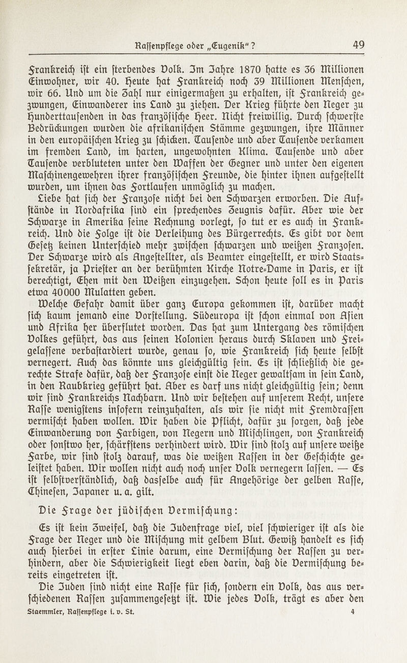 $rankreid) ift ein fterbenòes Dolk. 3m 3ai)re 1870 inatte es 36 îïïillionen (Eintoohner, roir 40. feilte fyat 5 rQn ^ re ^ no«*! 39 îïïillionen lïtenfd^en, toir 66. Unò um òie 3aí)l nur einigermaßen 3U erhalten, ift $rankreid) ge= 3toungen, (Eintoanòerer ins £anò 3U 3ieí)en. Der Krieg führte òen Heger 3U ijunòerttaufenòen in òas fra^ofifdje íjeer. Hid)t freitoillig. Durd) fdjtoerfte Beórückungen touròen òie afrikanifdjen Stämme ge3toungen, ihre ÎÏÏânner in òen europäifdjen Krieg 3U fd)icken. Œaufenôe unò aber ìEaufenòe oerkamen im fremòen £anò, im parten, ungewohnten Klima. Œaufenôe unò aber Œaufenôe oerbluteten unter òen tDaffen òer (Begner unò unter òen eigenen ïïîafd)inengetoei)ren iíjrer fran3Öfifd)en 5reunòe, òie hinter ihnen aufgeftellt touròen, um iíjnen òas $ortIaufen unmöglich 3U madjen. £iebe íjat fid) òer $ran3ofe nid)t bei òen Sd)toar3en ertoorben. Die Huf= ftanòe in Horòafrika finò ein fpred)enòes Seugnis òafiir. Rber tote òer Sd}toar3e in Hmerika feine Rechnung oorlegt, fo tut er es aud) in $rank= reid). Unò òie $oIge ift òie Derleii)ung òes Bürgerredjts. (Es gibt oor òem (Befetj keinen Unterfdjieò mehr 3toifd)en fd)toar3en unò toeijjen 5ran3ofen. Der Sd)toar3e toirò als Hngeftellter, als Beamter eingeteilt, er toirò Staats* fekretär, ja priefter an òer berühmten Kird)e Hotre=Dame in Paris, er ift berechtigt, (Ehen mit òen ÏDei&en ein3ugeí)en. Sd)on fyeute foil es in paris ettoa 40000 îïïulatten geben. tDeId)e ©efafyr òamit über gan3 (Europa gekommen ift, óarüber madjt fid) kaum {emanò eine Dorftellung. Süóeuropa ift fdjon einmal oon Hfien unò Rfrika ijer überflutet tooròen. Das ijat 3um Untergang òes römifdjen üolkes geführt, òas aus feinen Kolonien heraus òurd) Sklaoen unò 5rei= gelaffene oerbaftaròiert touròe, genau fo, uñe $rankreid) fid) fyeute felbft Dernegert. flud) òas könnte uns gleichgültig fein. (Es ift fdjliepd) òie ge= red)te Strafe òafiir, òaf$ òer $ran3ofe einft òie Heger getoaltfam in fein £anò, in òen Raubkrieg geführt hat. Hber es òarf uns nid)t gleichgültig fein; òenn toir finò $rankreid)s Had)barn. Unò toir befielen auf unferem Red)t, unfere Raffe toenigftens infofern rein3uí)alten, als toir fie nidjt mit 5remòraffen oermifd)t haben toollen. IDir haben òie Pflid¡t, óafür 3U forgen, óa¡3 jeòe (Eintoanòerung oon $arbigen, oon Hegern unò Iïïifd)Iingen, con 5?ankreid) oòer fonfttoo I)er, fd)ärfftens oert)inòert mirò. U)ir finò ftol3 auf unfere toeifje 5arbe, toir finò ftoÍ3 òarauf, toas òie toeiften Raffen in òer ©efd)id)te ge= leiftet haben. ÎDir toollen nid)t aud) nod) unfer Dolk oernegern Iaffen. — (Es ift felbftoerftänölid), òafr òasfelbe aud) für Hngefyörige òer gelben Raffe, <Ef)inefen, 3apaner u. a. gilt. Die 5 rQ 9 e öer jüóifd}en Permifdjung : (Es ift kein 3toeifeI, òaf) òie 3uòenfrage oiel, oiel fdjtoieriger ift als òie 5rage òer Heger unò òie ÏÏÏifd)ung mit gelbem Blut, ©etoifj t)anòelt es fid) aud) hierbei in erfter £inie òarum, eine Dermifd)ung òer Raffen 3U cer= I)inòern, aber òie Sd)toierigkeit liegt eben òarin, òaft òie Dermifd)ung be= reits eingetreten ift. Die 3uòen finò nid)t eine Raffe für fid), fonòern ein Dolk, òas aus t>er= fdjieòenen Raffen 3ufammengefe^t ift. tDie jeòes Dolk, trägt es aber òen Stammler, Raffenpflege i. r>. St. 4