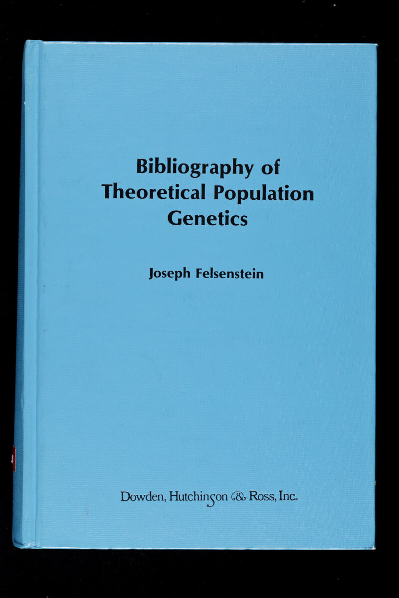 Bibliography of Theoretical Population Genetics Joseph Felsenstein Dowden, Hutchinson CSs Ross, Inc.