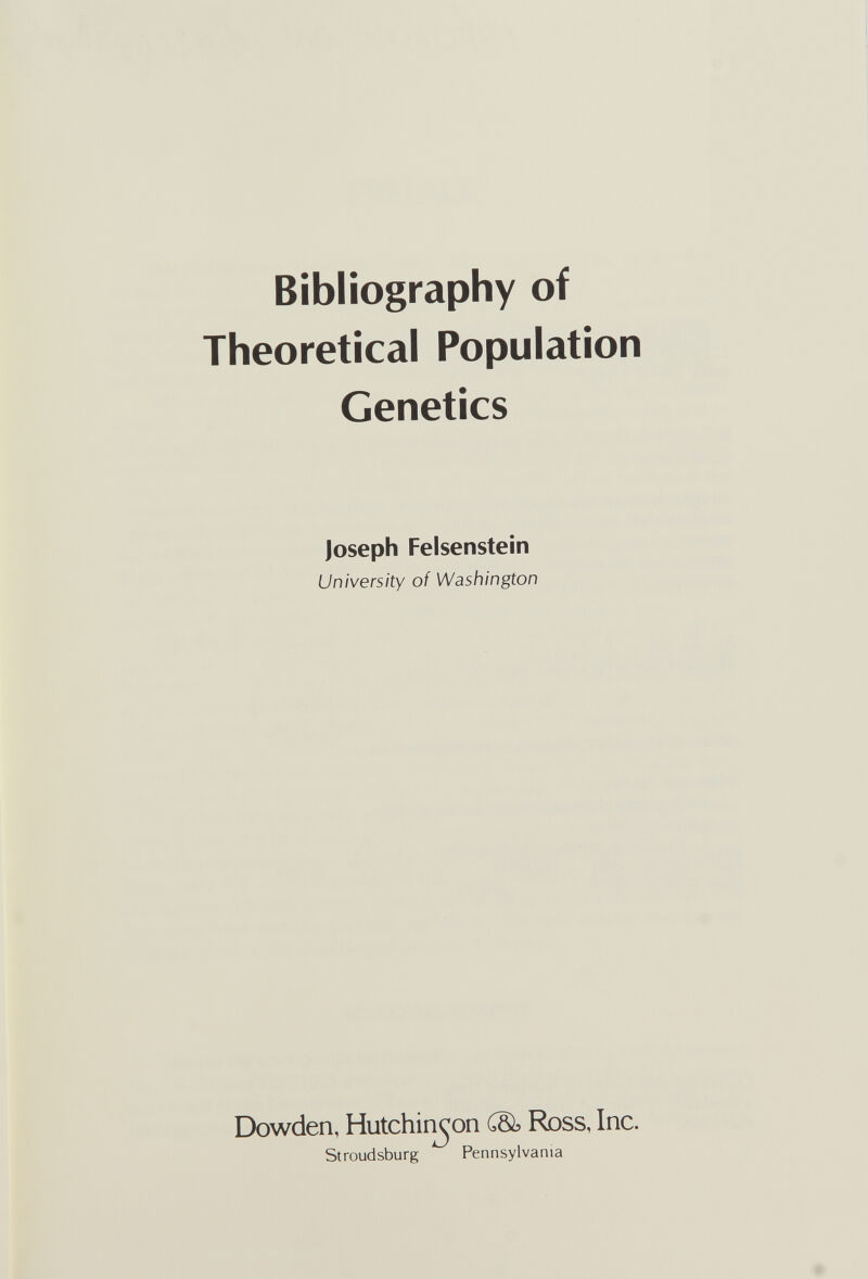 Bibliography of Theoretical Population Genetics Joseph Felsenstein University of Washington Dowden, Hutchinson CSb Ross, Inc. Stroudsburg Pennsylvania