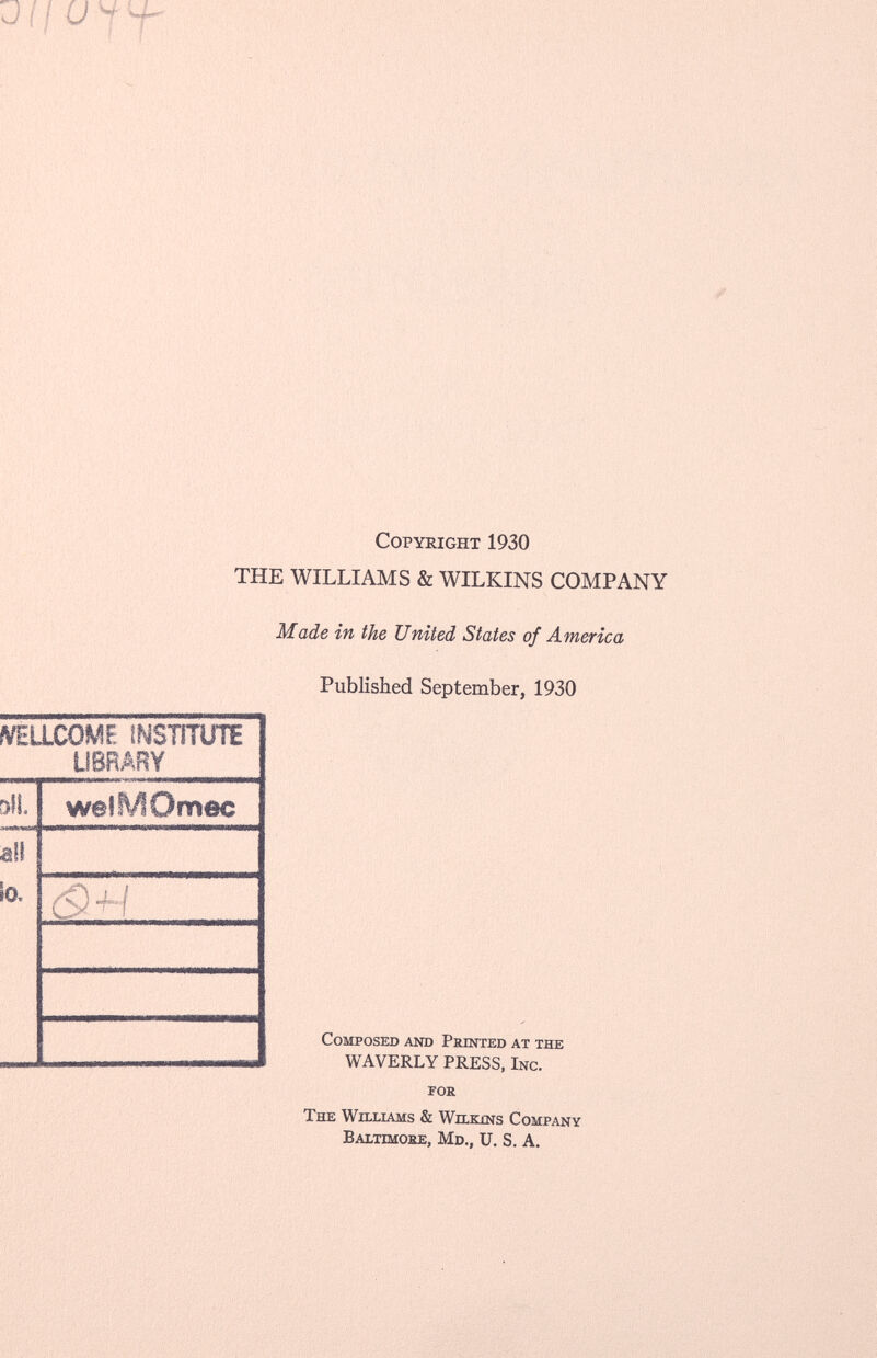 J i ¡ U * H- Copyright 1930 THE WILLIAMS & WILKINS COMPANY Made in the United States of America Published September, 1930 /VEILC0MF: INSTITUTE LIBRARY 3Í!. welMOmec ali lo. ¿9«^ i Composed and Printed at the WAVERLY PRESS, Inc. for The Williams & Wilkjns Company Baltimore, Md., U. S. A.