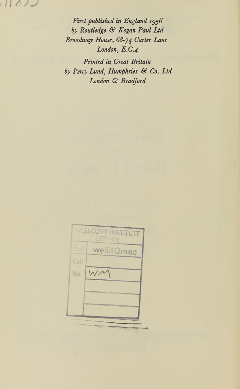 First published in England ig^6 by Routledge & Kegan Paul Ltd Broadway House, 68-44. Carter Lane London, E.C.4 Printed in Great Britain by Percy Lund, Humphries & Co. Ltd London & Bradford