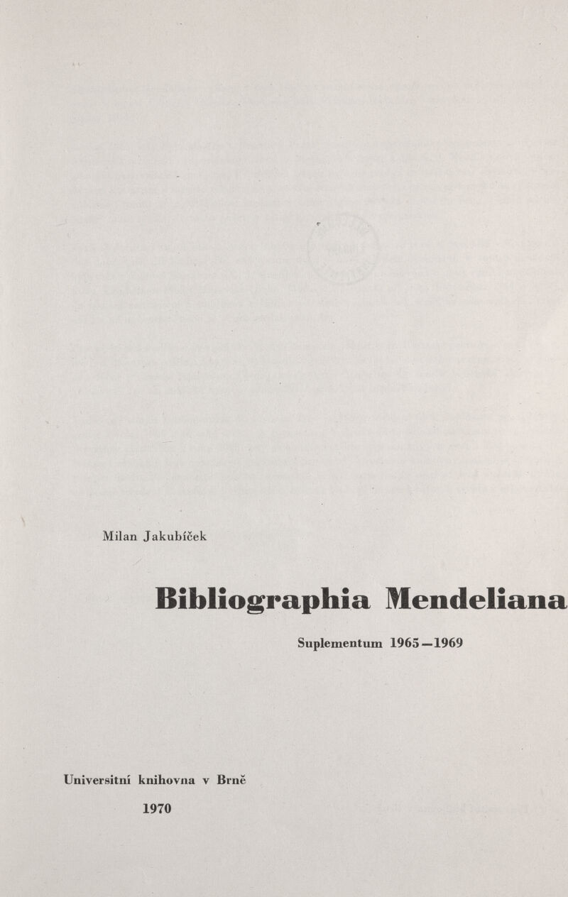 \ ■ Milan Jakubícek Bibliographia Mendeliana Suplementum 1965—1969 Universitni knihovna v Brnë 1970