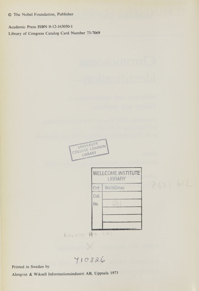 © The Nobel Foundation, Publisher Academic Press ISBN 0-12-163050-1 Library of Congress Catalog Card Number 73-7069 7Д'И ¿ i Й - 71 o3 5i(p Printed in Sweden by Almqvist & Wiksell Informationsindustri AB, Uppsala 1973