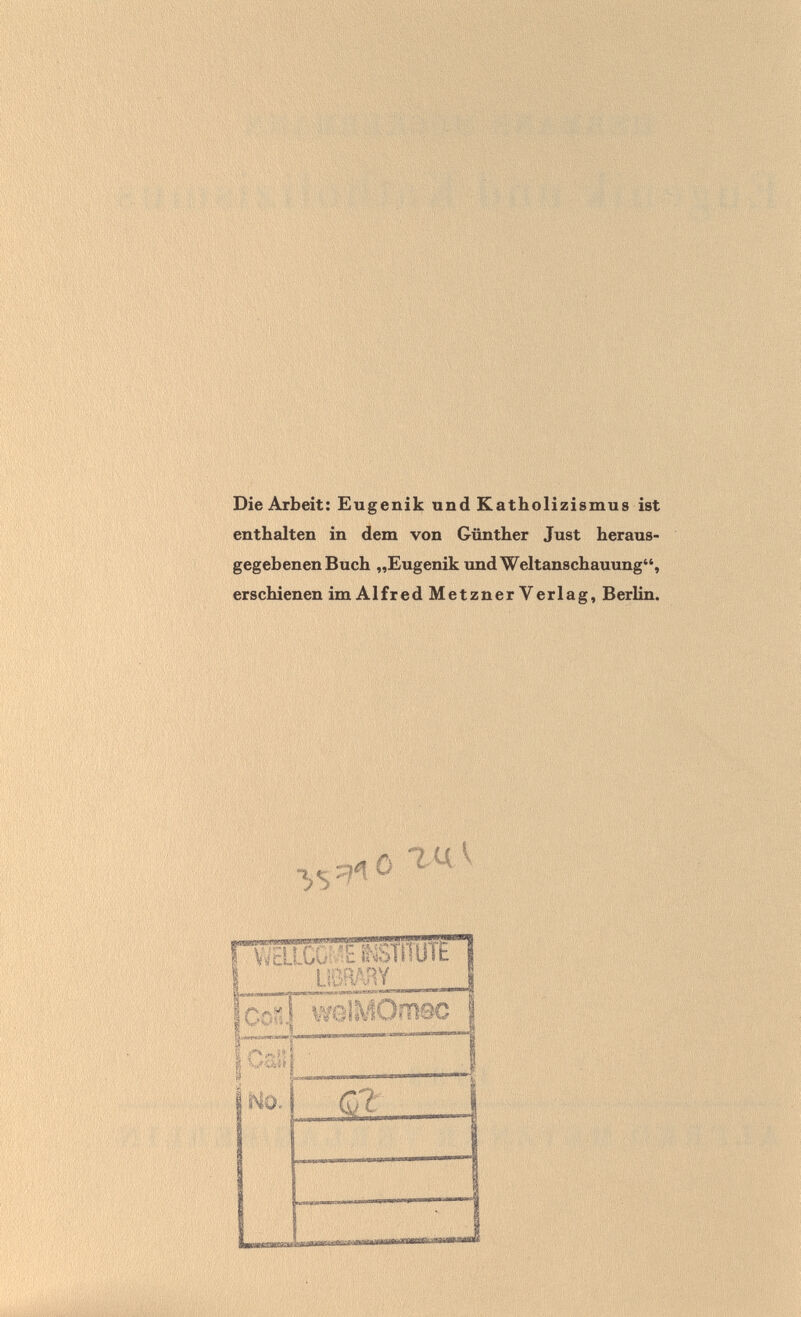 Die Arbeit: Eugenik und Katholizismus ist enthalten in dem von Günther Just heraus¬ gegebenen Buch „Eugenik xmd Weltanschauung, erschienen im Alfred Metzner Verlag, Berlin. ПЖШЖШГШЖ I ■ ■ üBfiABY ifìnKi weiyOmsc