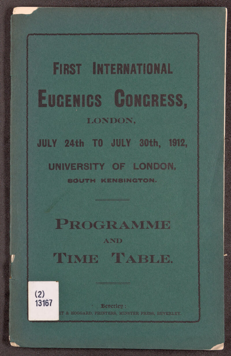 First International Eugenics Congress, LONDOK, JULY 24th TO JULY Sllth, 1Ш2, UNIVERSITY OF SdüTM KENSINGTON.,.,,;«-: ÄND Time Table :r. • .Beseelet - & HOöGARD, FEINTEES; MÎNSTIR BS^VIRLIY,