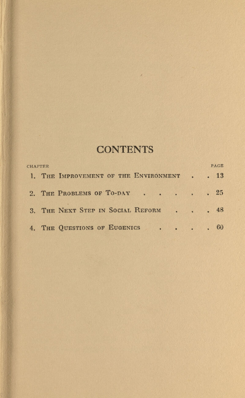 CONTENTS CHAPTER 1. The Improvement of the Environment 2. The Problems of To-day 3. The Next Step in Social Reform 4. The Questions of Eugenics
