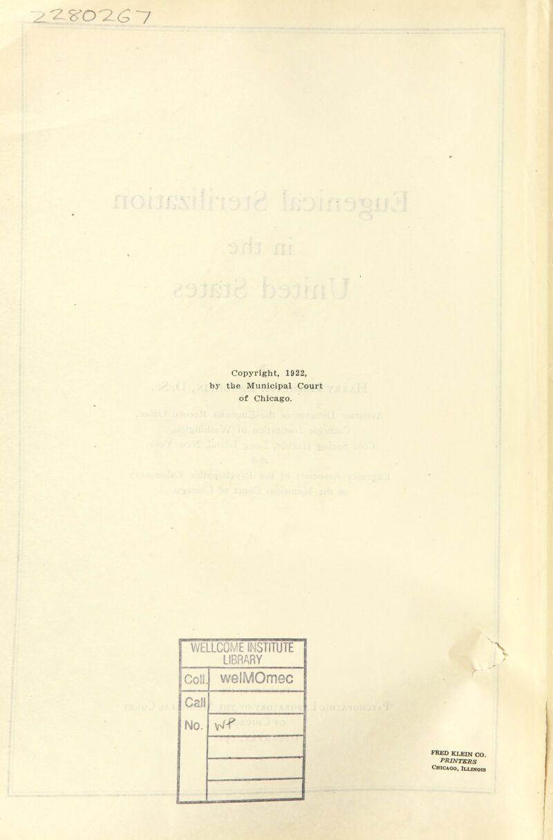 ^■28-0^5-7 i г i ^ í Copyright, 1922, by tbe Municipal Court of Chicago. N y FRED KLEIN СО. PRINTERS Chicago, Illinois